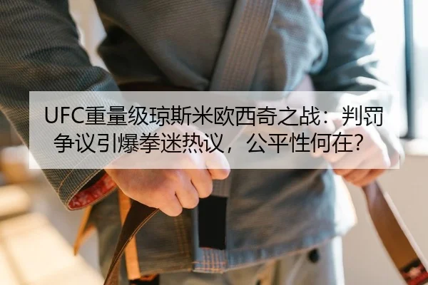 UFC重量级琼斯米欧西奇之战：判罚争议引爆拳迷热议，公平性何在？